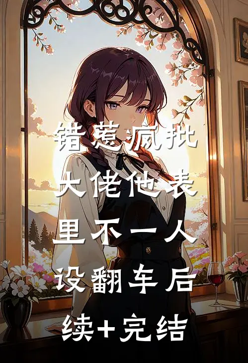 错惹疯批：大佬他表里不一人设翻车后续+完结