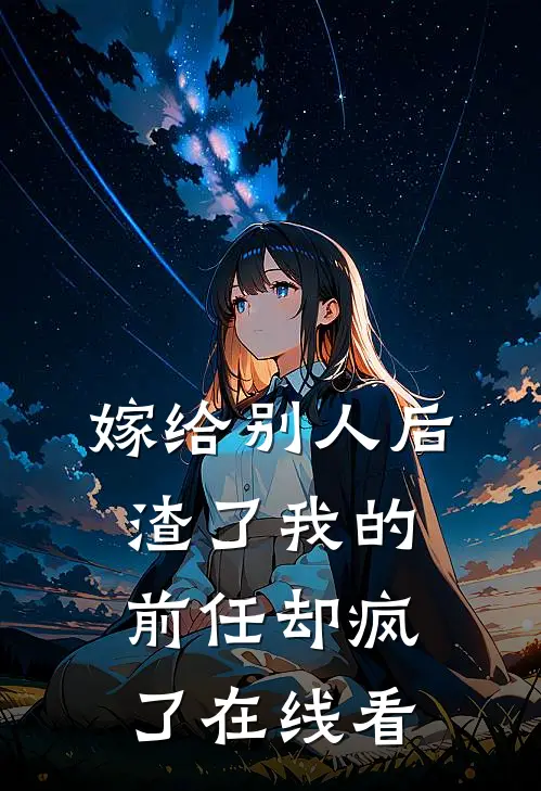 嫁给别人后，渣了我的前任却疯了在线看