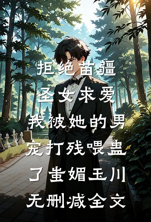 拒绝苗疆圣女求爱，我被她的男宠打残喂蛊了蚩媚玉川无删减全文