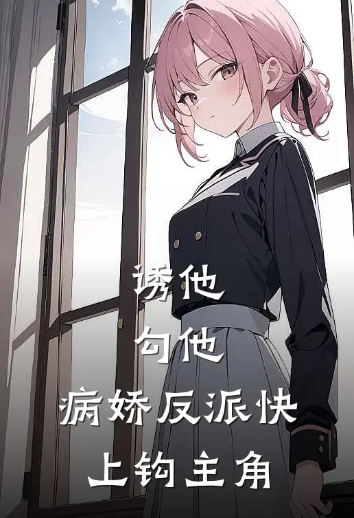 诱他，勾他，病娇反派快上钩主角