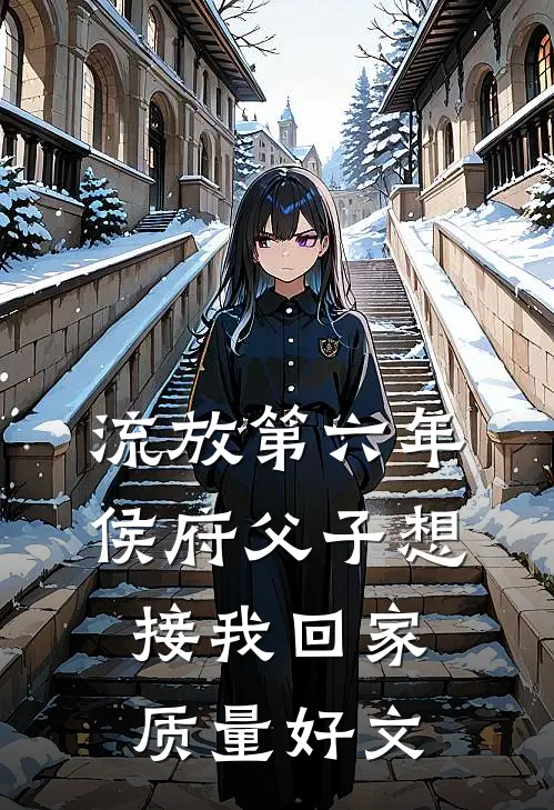 流放第六年，侯府父子想接我回家质量好文