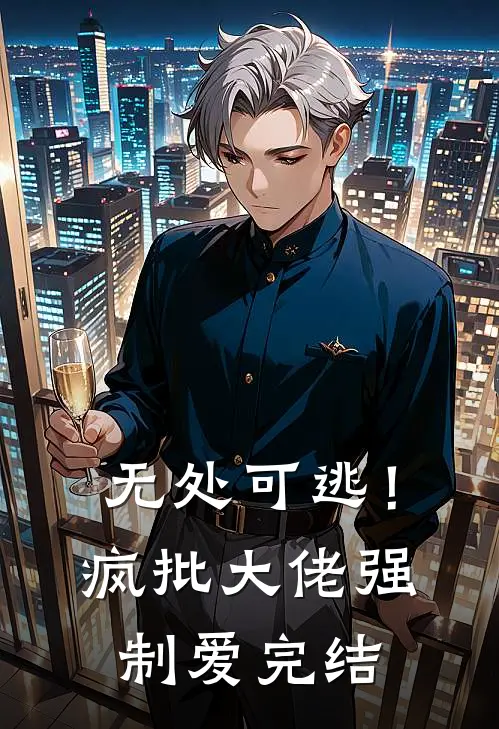 无处可逃！疯批大佬强制爱完结