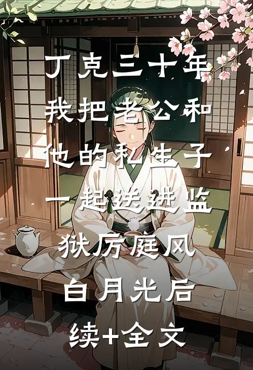 丁克三十年，我把老公和他的私生子一起送进监狱厉庭风白月光后续+全文