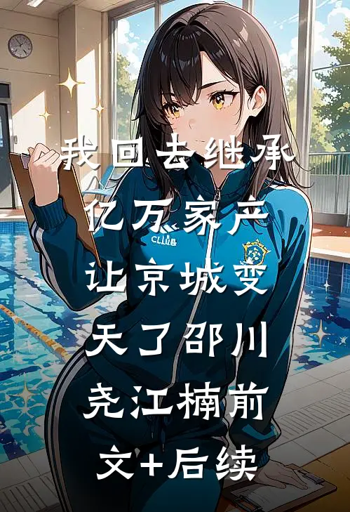 我回去继承亿万家产，让京城变天了邵川尧江楠前文+后续