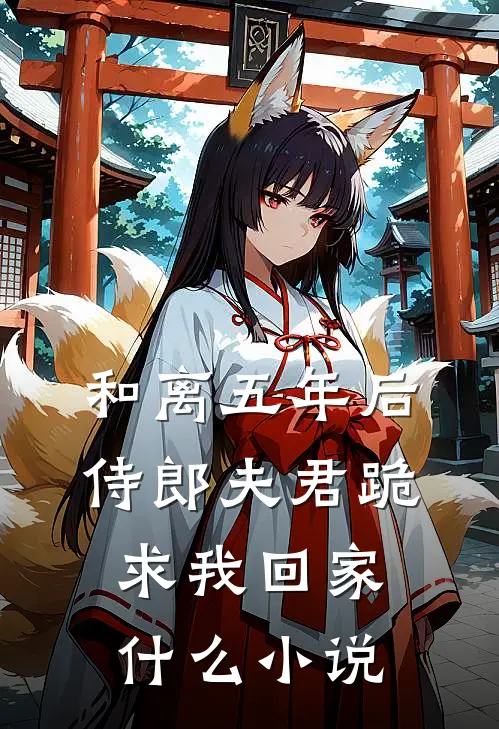 和离五年后，侍郎夫君跪求我回家什么小说