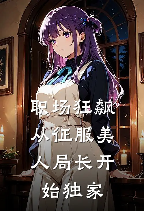 职场狂飙：从征服美人局长开始独家