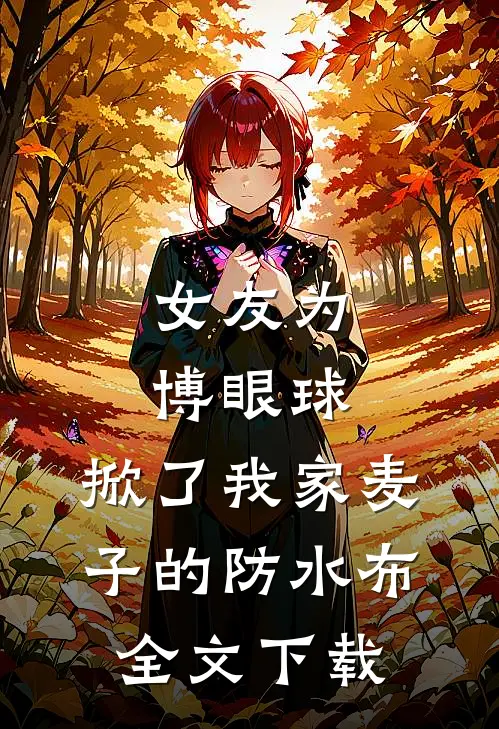 女友为博眼球，掀了我家麦子的防水布全文下载