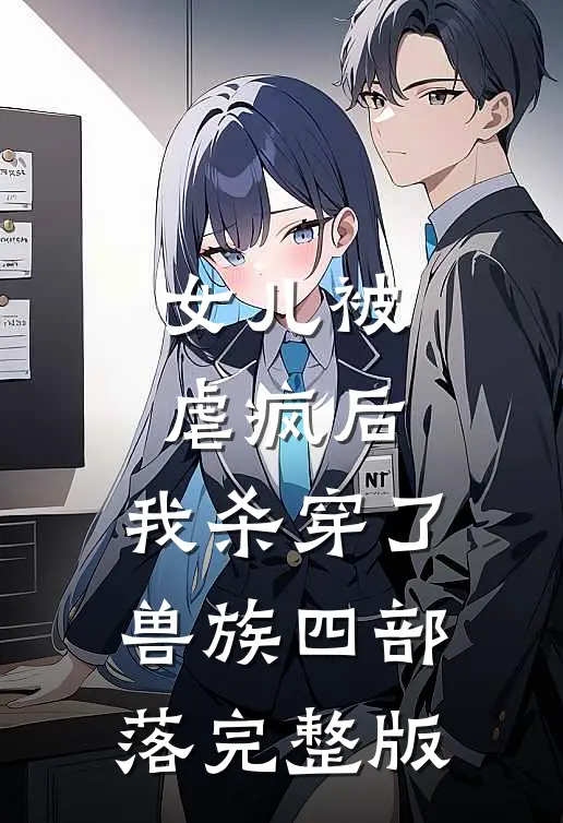 女儿被虐疯后，我杀穿了兽族四部落完整版
