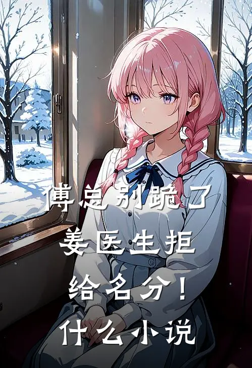 傅总别跪了，姜医生拒给名分！什么小说