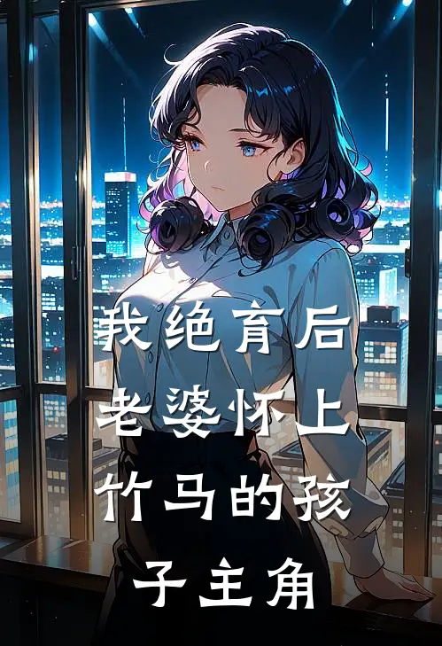 我绝育后，老婆怀上竹马的孩子主角