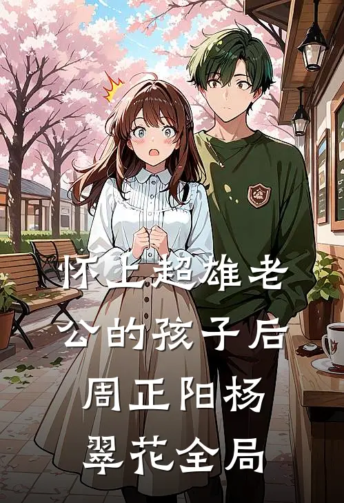 怀上超雄老公的孩子后周正阳杨翠花全局