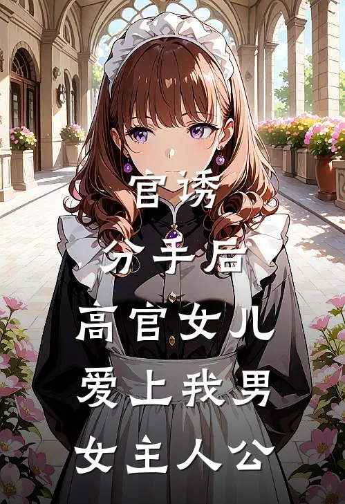 官诱：分手后，高官女儿爱上我男女主人公