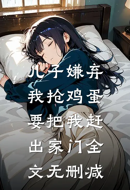 儿子嫌弃我抢鸡蛋，要把我赶出家门全文无删减