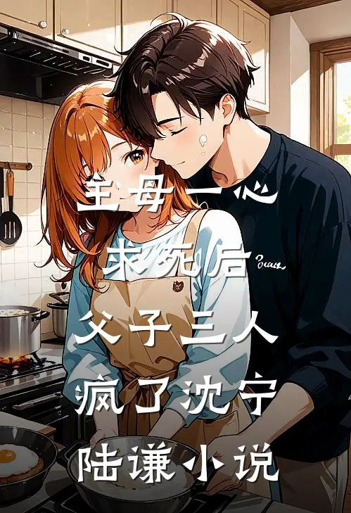 主母一心求死后，父子三人疯了沈宁陆谦小说