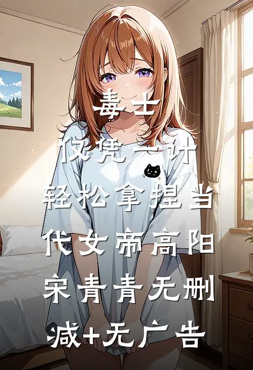 毒士：仅凭一计，轻松拿捏当代女帝高阳宋青青无删减+无广告