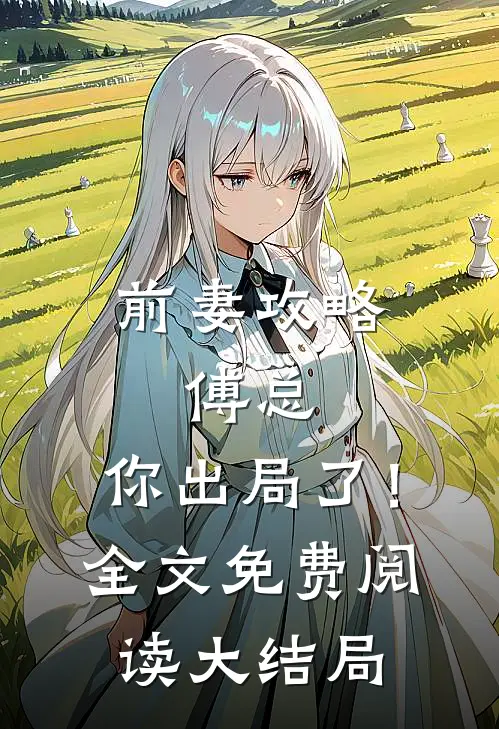 前妻攻略：傅总，你出局了！全文免费阅读大结局