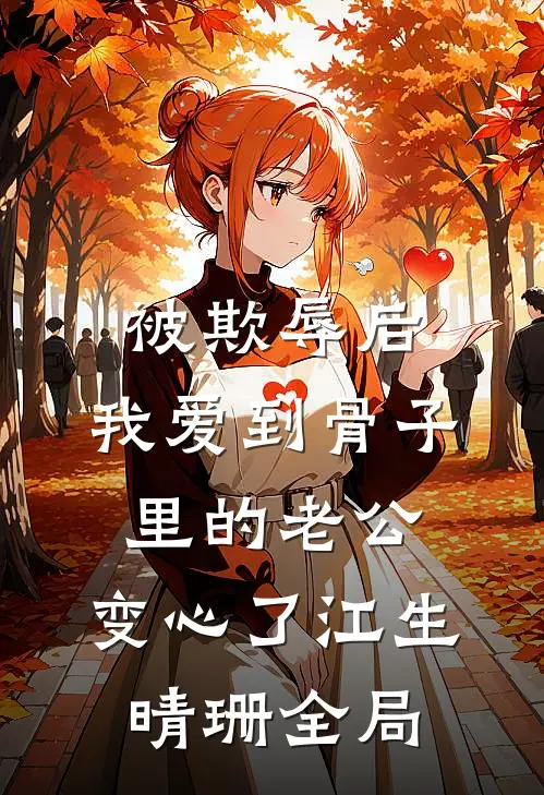 被欺辱后，我爱到骨子里的老公，变心了江生晴珊全局