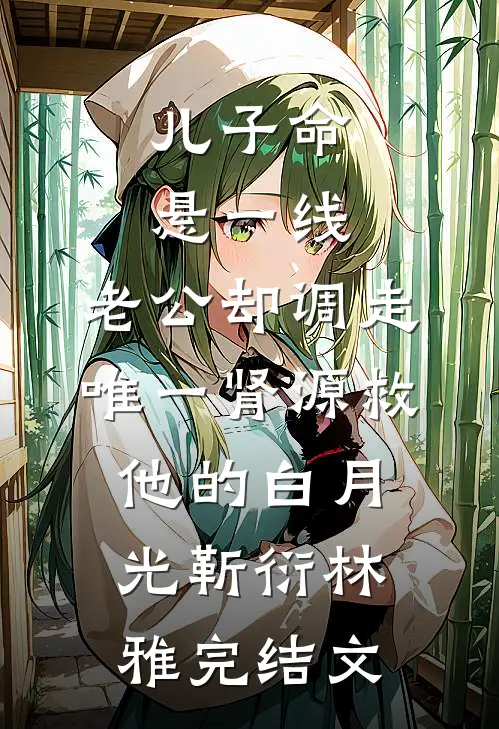 儿子命悬一线，老公却调走唯一肾源救他的白月光靳衍林雅完结文