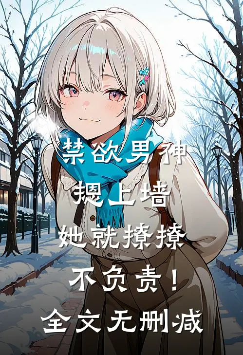 禁欲男神摁上墙，她就撩撩不负责！全文无删减