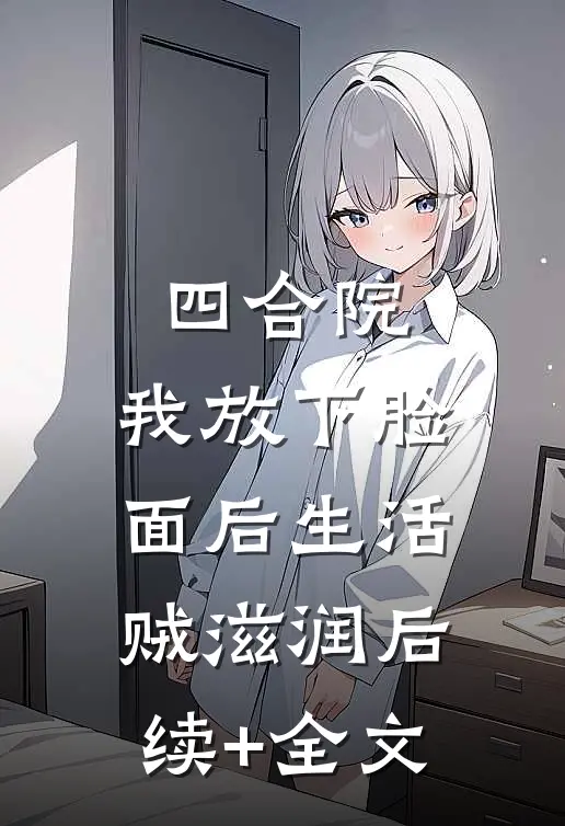 四合院：我放下脸面后生活贼滋润后续+全文