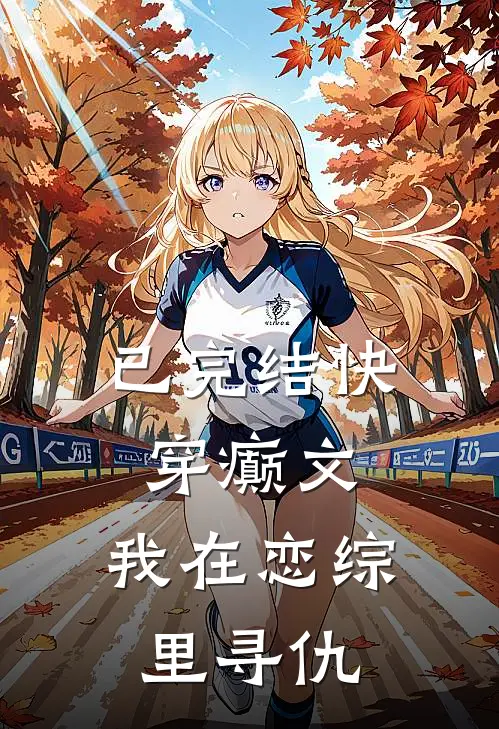已完结快穿癫文：我在恋综里寻仇
