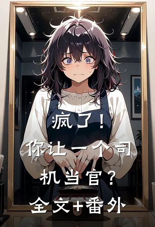 疯了！你让一个司机当官？全文+番外
