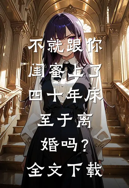 不就跟你闺蜜上了四十年床，至于离婚吗？全文下载