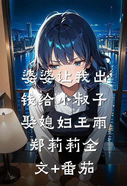 婆婆让我出钱给小叔子娶媳妇王雨郑莉莉全文+番茄
