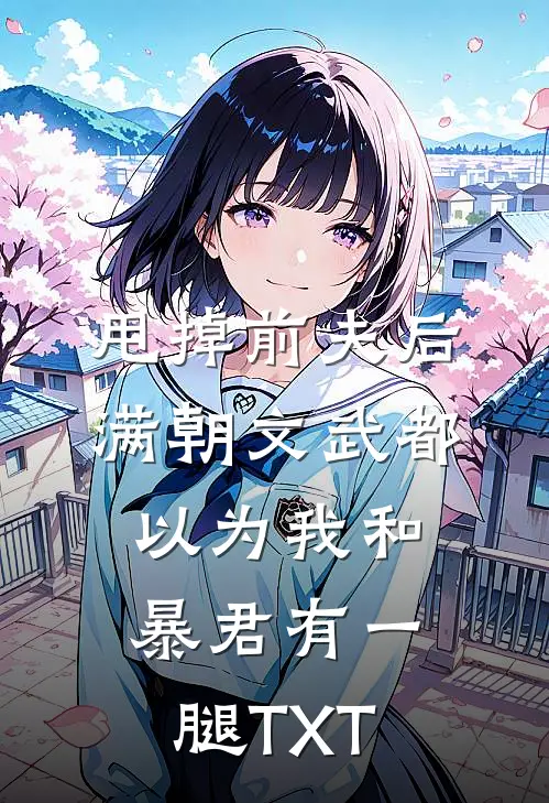 甩掉前夫后，满朝文武都以为我和暴君有一腿TXT