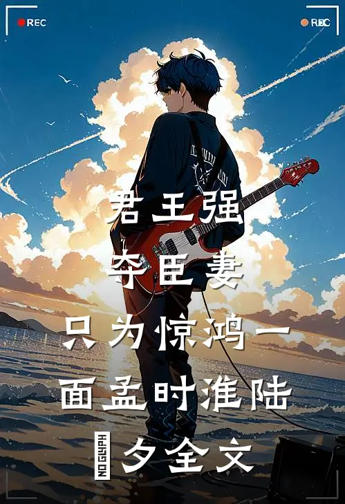 君王强夺臣妻，只为惊鸿一面孟时淮陆妧夕全文