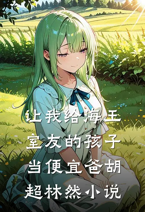 让我给海王室友的孩子当便宜爸胡超林然小说