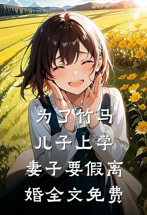 为了竹马儿子上学，妻子要假离婚全文免费