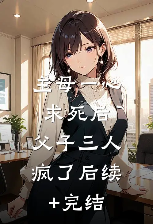 主母一心求死后，父子三人疯了后续+完结
