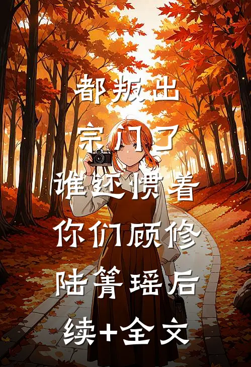 都叛出宗门了，谁还惯着你们顾修陆箐瑶后续+全文