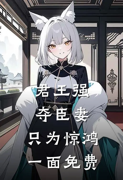 君王强夺臣妻，只为惊鸿一面免费