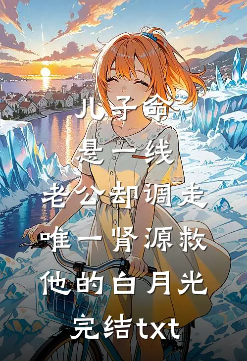 儿子命悬一线，老公却调走唯一肾源救他的白月光完结txt