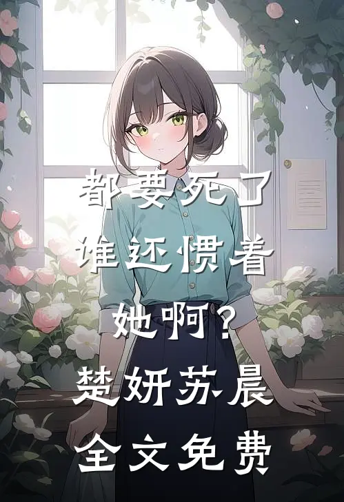 都要死了，谁还惯着她啊？楚妍苏晨全文免费