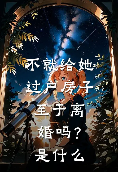不就给她过户房子，至于离婚吗？是什么