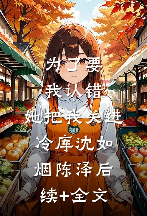 为了要我认错，她把我关进冷库沈如烟陈泽后续+全文