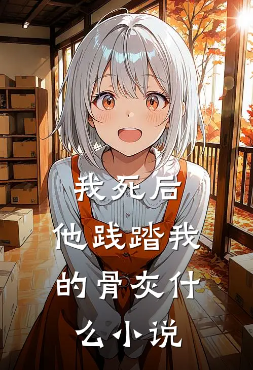 我死后，他践踏我的骨灰什么小说