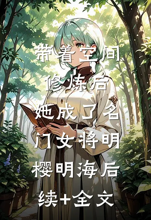 带着空间修炼后，她成了名门女将明樱明海后续+全文