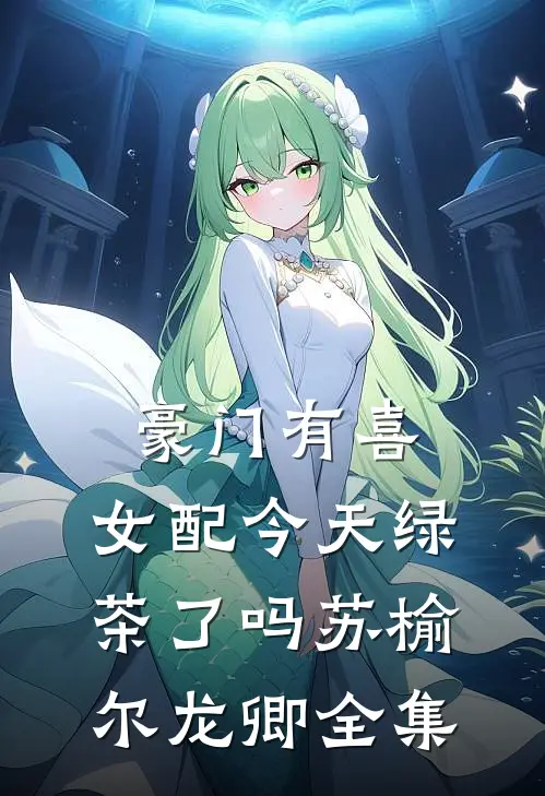 豪门有喜：女配今天绿茶了吗苏榆尔龙卿全集