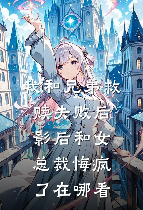 我和兄弟救赎失败后，影后和女总裁悔疯了在哪看