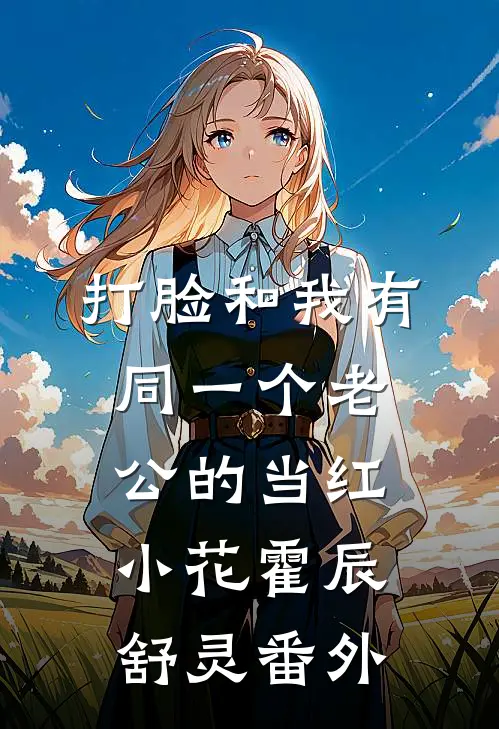 打脸和我有同一个老公的当红小花霍辰舒灵番外