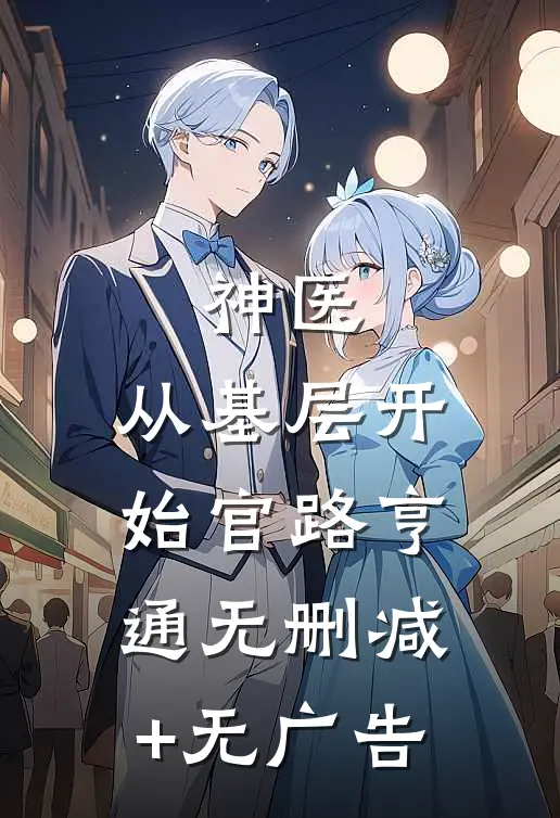 神医：从基层开始官路亨通无删减+无广告