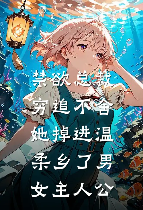 禁欲总裁穷追不舍，她掉进温柔乡了男女主人公