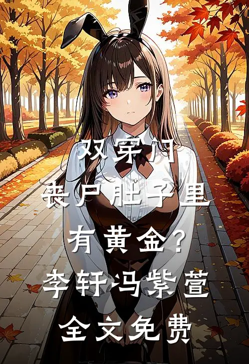 双穿门：丧尸肚子里有黄金？李轩冯紫萱全文免费