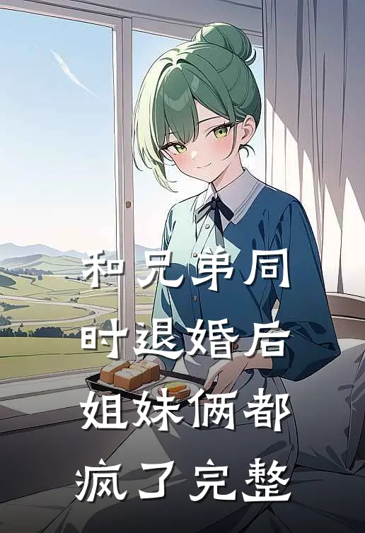 和兄弟同时退婚后，姐妹俩都疯了完整