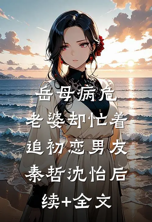 岳母病危，老婆却忙着追初恋男友秦哲沈怡后续+全文