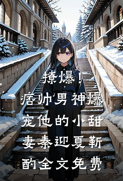 撩爆！痞帅男神爆宠他的小甜妻秦迎夏靳酌全文免费